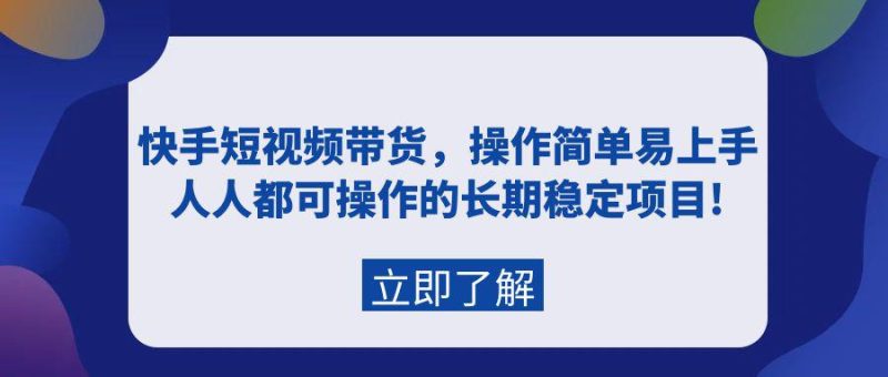 快手短视频带货,新人操作简单易上手,普通人都可操作的长期稳定项目! - 技研社-技研社