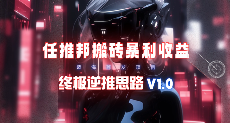 【限时蓝海项目】任推邦搬砖暴利吃收益_终极逆推思路V1.0 - 技研社-技研社