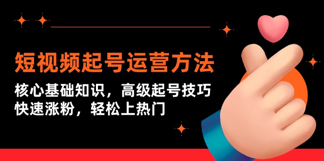 短视频起号上热门运营技术:核心基础知识,高级起号技巧,快速涨粉 短视频起号上热门运营技术:核心基础知识,高级起号技巧,快速涨粉