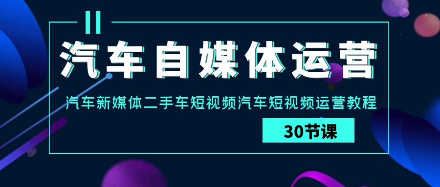 汽车自媒体运营实战教程:汽车-新媒体二手车短视频运营课 汽车自媒体运营实战教程:汽车-新媒体二手车短视频运营课