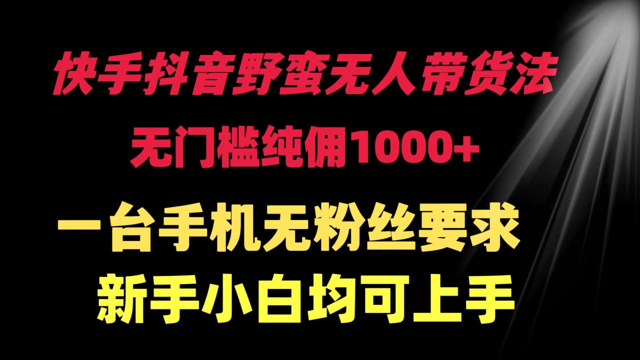 快手抖音野蛮无人带货法 无门槛纯佣1000+ 一台手机无粉丝要求新手小白… 快手抖音野蛮无人带货法 无门槛纯佣1000+ 一台手机无粉丝要求新手小白…