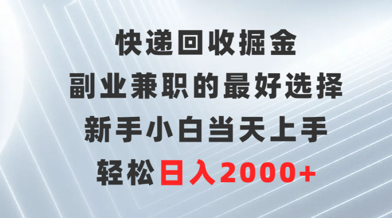 快递回收掘金，副业兼职的更好选择，新手小白当天上手，轻松日入2000+ - 技研社-技研社