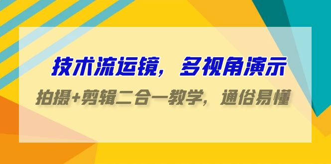 技术流-运镜,多视角演示,拍摄+剪辑二合一教学,通俗易懂(70节课) 技术流-运镜,多视角演示,拍摄+剪辑二合一教学,通俗易懂(70节课)