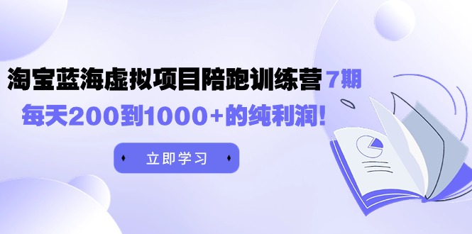 《淘宝蓝海虚拟项目陪跑训练营7期》每天200到1000+的纯利润 《淘宝蓝海虚拟项目陪跑训练营7期》每天200到1000+的纯利润