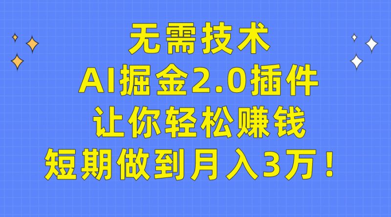 无需技术,AI掘金2.0插件让你轻松赚钱,短期做到月入3万! - 技研社-技研社