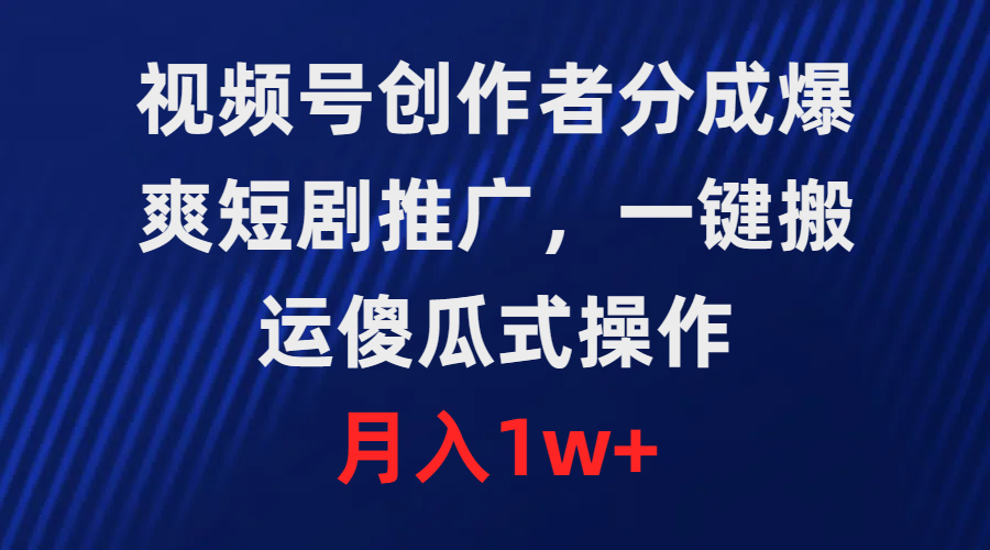 爆爽短剧推广，视频号创作者分成，一键搬运，傻瓜式操作，月入1w+