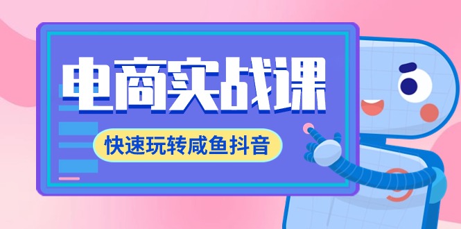 电商实战课,快速玩转咸鱼抖音,全体系全流程精细化咸鱼电商运营-71节课 电商实战课,快速玩转咸鱼抖音,全体系全流程精细化咸鱼电商运营-71节课
