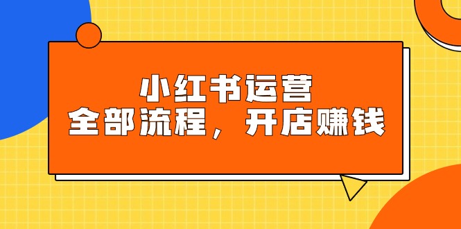 小红书运营全部流程,掌握小红书玩法规则,开店赚钱 小红书运营全部流程,掌握小红书玩法规则,开店赚钱