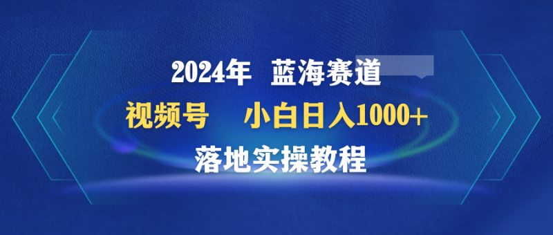 2024年蓝海赛道 视频号 小白日入1000+ 落地实操教程 - 技研社-技研社