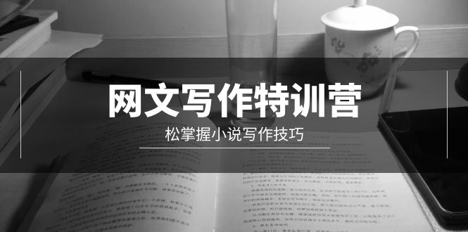 网文-写作特训营,松掌握小说写作技巧(20节视频课) 网文-写作特训营,松掌握小说写作技巧(20节视频课)