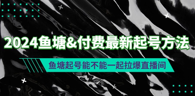 2024鱼塘&付费最新起号方法：鱼塘起号能不能一起拉爆直播间 - 技研社-技研社