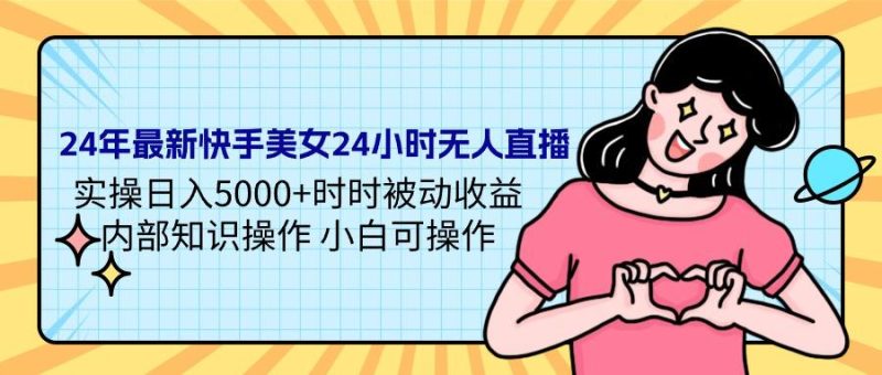 24年最新快手美女24小时无人直播：实操日入5000+时时被动收益，知识操作-技研社