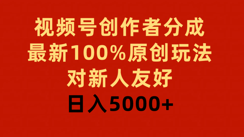 视频号创作者分成，最新100%原创玩法，对新人友好，日入5000+ - 技研社-技研社