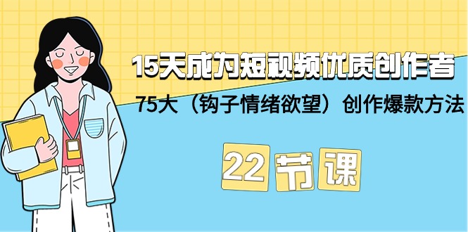 15天成为短视频-优质创作者+75大(钩子-情绪欲望)创作爆款方法-22节课 15天成为短视频-优质创作者+75大(钩子-情绪欲望)创作爆款方法-22节课