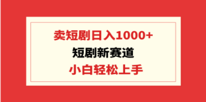 短剧新赛道：卖短剧日入1000+，小白轻松上手，可批量 - 技研社-技研社