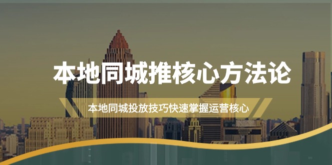 本地同城·推核心方法论，本地同城投放技巧快速掌握运营核心教程（16节课） - 技研社-技研社