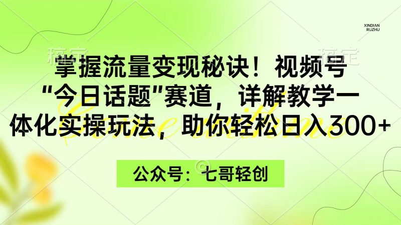 掌握流量变现秘诀!视频号“今日话题”赛道,一体化实操玩法,助你日入300+ - 技研社-技研社
