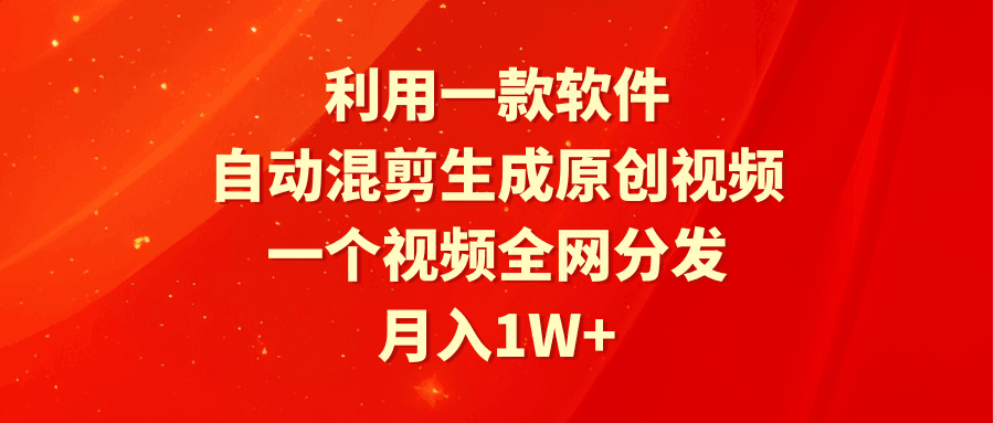 利用一款软件,自动混剪生成原创视频,一个视频全网分发,月入1W+附软件 利用一款软件,自动混剪生成原创视频,一个视频全网分发,月入1W+附软件