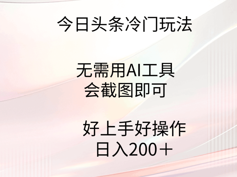 今日头条冷门玩法,无需用AI工具,会截图即可。门槛低好操作好上手 - 技研社-技研社