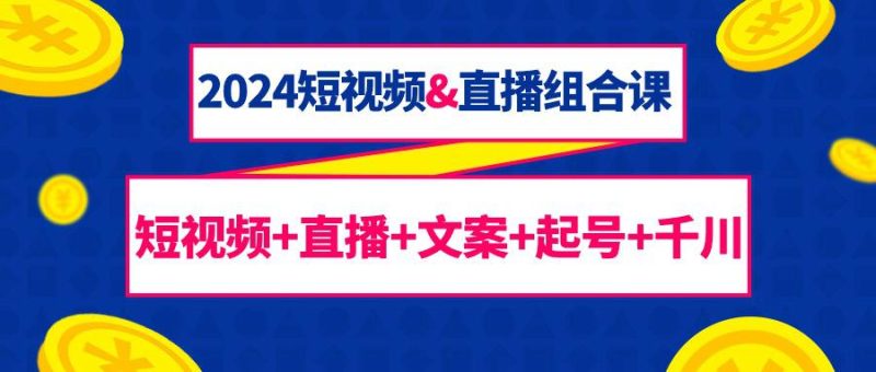 2024短视频和直播组合课:千川+短视频+直播+文案+起号(67节课) - 技研社-技研社