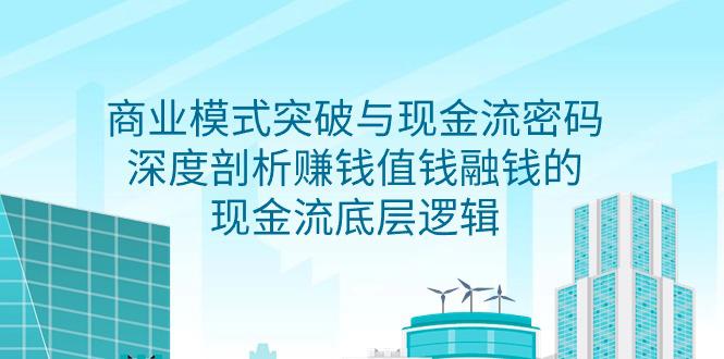 2024商业模式 突破与现金流密码,深度剖析赚钱值钱融钱的现金流底层逻辑-无水印 2024商业模式 突破与现金流密码,深度剖析赚钱值钱融钱的现金流底层逻辑-无水印