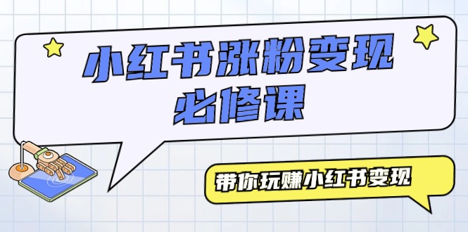 小红书涨粉变现必修教程,带你玩赚小红书变现 小红书涨粉变现必修教程,带你玩赚小红书变现