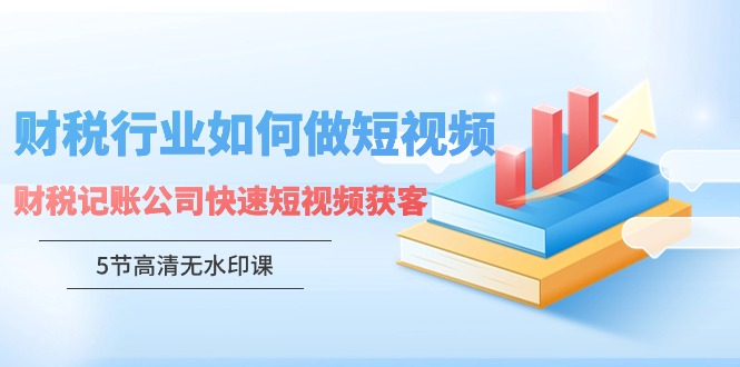 财税行业怎样做短视频,财税记账公司快速短视频获客(5节高清无水印课) 财税行业怎样做短视频,财税记账公司快速短视频获客(5节高清无水印课)