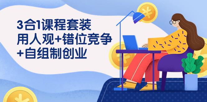 裂变式创业：合1课程套装，用人观+错位竞争+自组-技研社