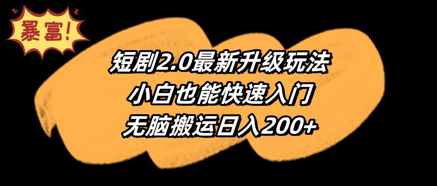 短剧2.0最新升级玩法,小白也能快速入门,无脑搬运日入200+ 短剧2.0最新升级玩法,小白也能快速入门,无脑搬运日入200+