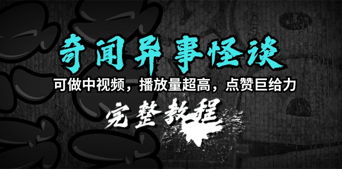 奇闻异事怪谈完整教程，可做中视频，播放量超高，点赞巨给力（教程+素材） - 技研社-技研社