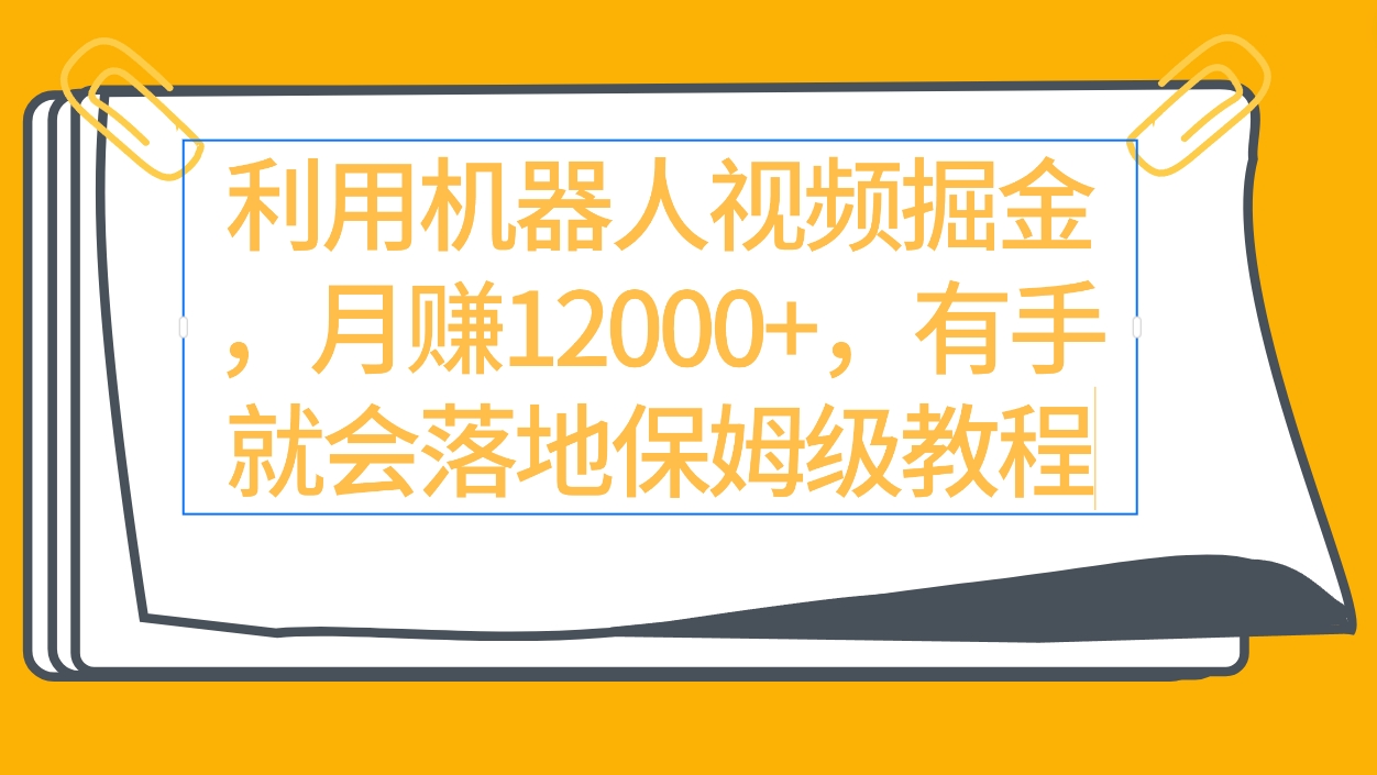 利用机器人视频掘金月赚12000+,有手就会落地保姆级教程 利用机器人视频掘金月赚12000+,有手就会落地保姆级教程