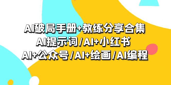 AI破局手册+教练分享合集：AI提示词/AI+小红书 /AI+公众号/AI+绘画/AI编程 - 技研社-技研社