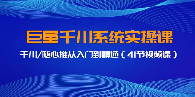 巨量千川系统实操课,千川/随心推从入门到精通(41节视频课) 巨量千川系统实操课,千川/随心推从入门到精通(41节视频课)