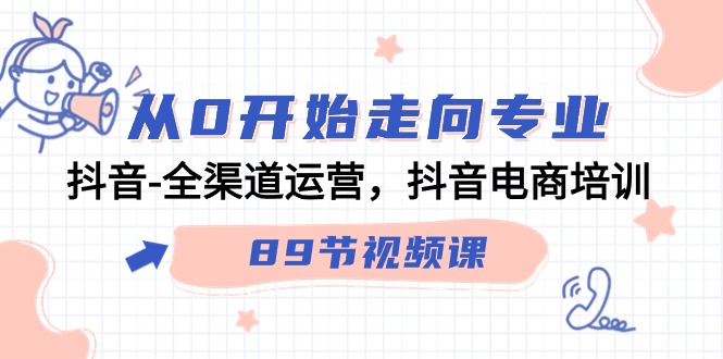 从0开始走向专业，抖音-全渠道运营，抖音电商培训（89节视频课） - 技研社-技研社