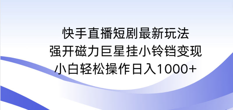 快手直播短剧最新玩法,强开磁力巨星挂小铃铛变现,小白轻松操作日入1000+ - 技研社-技研社