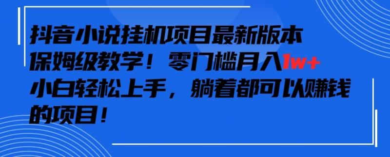抖音最新小说挂机项目,保姆级教学,零成本月入1W+,小白轻松上手【揭秘】 抖音最新小说挂机项目,保姆级教学,零成本月入1W+,小白轻松上手【揭秘】