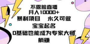 不露脸直播，月入10000+暴利项目，永久可做，宝宝起名（详细教程+软件） - 技研社-技研社