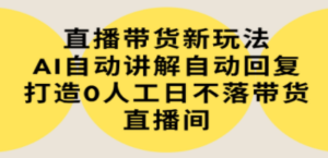 直播带货新玩法，AI自动讲解自动回复 打造0人工日不落带货直播间-教程+软件 - 技研社-技研社