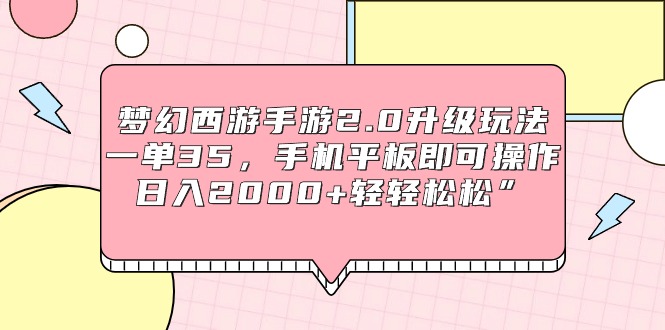 梦幻西游手游2.0升级玩法,一单35,手机平板即可操作,日入2000+轻轻松松” 梦幻西游手游2.0升级玩法,一单35,手机平板即可操作,日入2000+轻轻松松”