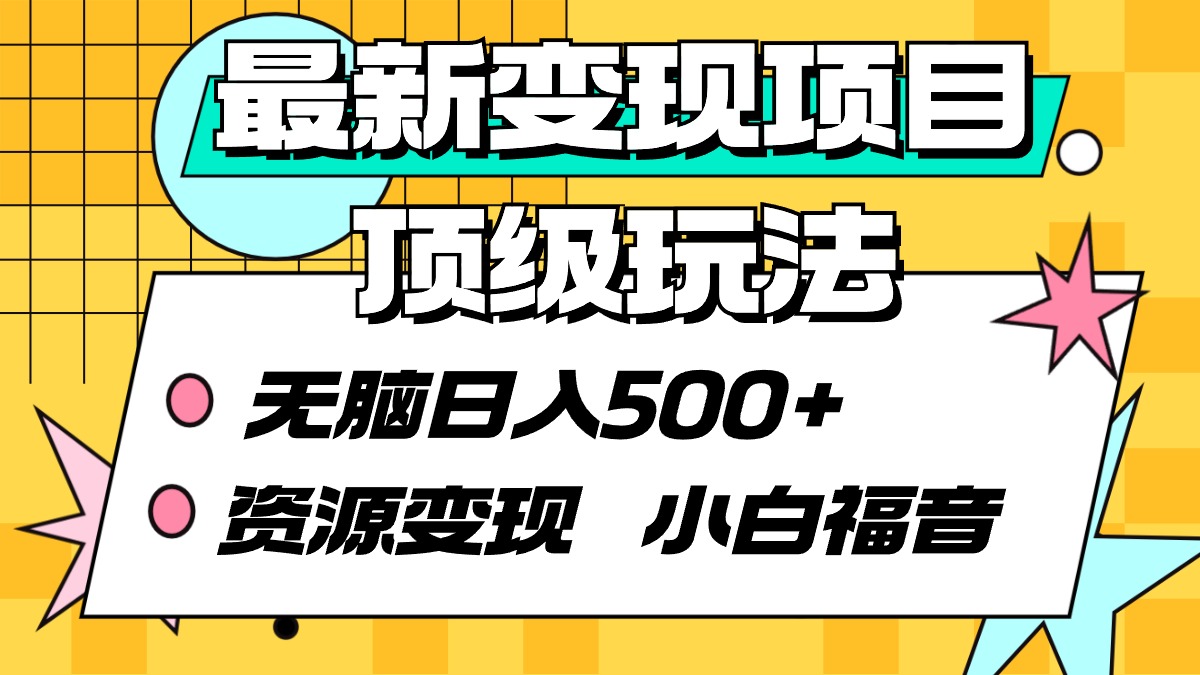 最新变现项目顶级玩法 无脑日入500+ 资源变现 小白福音 最新变现项目顶级玩法 无脑日入500+ 资源变现 小白福音