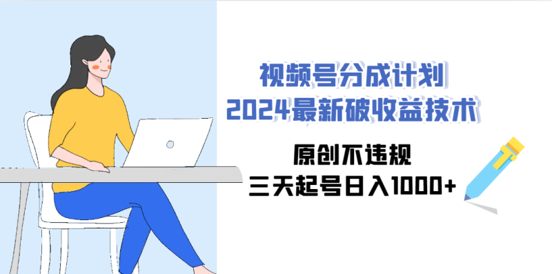 视频号分成计划2024最新破收益技术，原创不违规，三天起号日入1000+ - 技研社-技研社