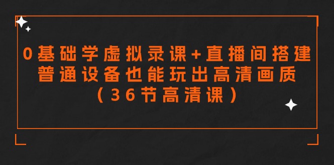 零基础学虚拟录课+直播间搭建:普通设备也能玩出高清画质,36节高清课-技研社