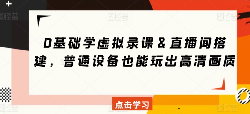 无基础,学虚拟录课&直播间搭建,普通设备也能玩出高清画质 无基础,学虚拟录课&直播间搭建,普通设备也能玩出高清画质