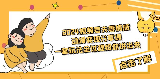 2024视频号夫妻情感动漫变现分享课 一套玩法全过程给你讲出来（教程+素材） - 技研社-技研社