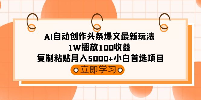AI自动创作头条爆文最新玩法 1W播放100收益 复制粘贴月入5000+小白首选项目 - 技研社-技研社