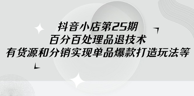 抖音小店课程25期:100%不出无货源违规分销技术,有货源和分销实现单品爆款打造玩法 抖音小店课程25期:100%不出无货源违规分销技术,有货源和分销实现单品爆款打造玩法
