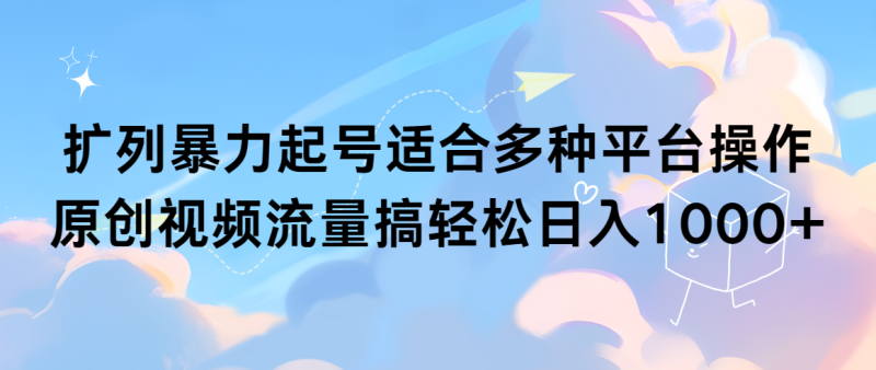 扩列暴力起号适合多种平台操作原创视频流量搞轻松日入1000+ - 技研社-技研社