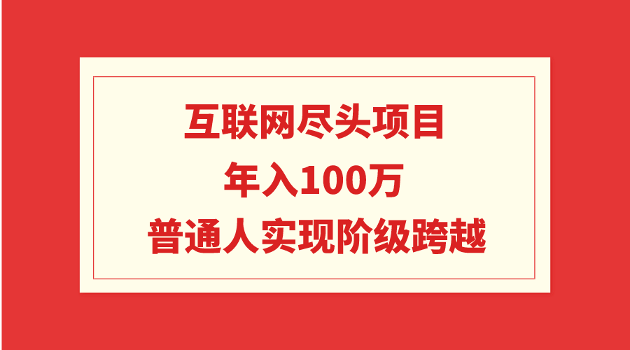 互联网尽头项目:年入100W,普通人实现阶级跨越 互联网尽头项目:年入100W,普通人实现阶级跨越