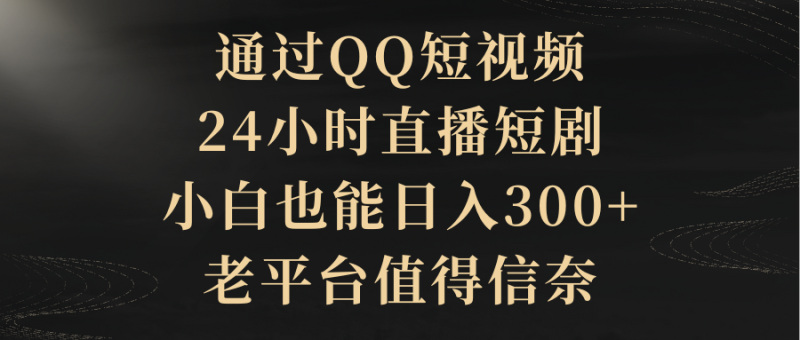 通过QQ短视频、24小时直播短剧，新手也能日入300+，老平台比较靠谱 - 技研社-技研社