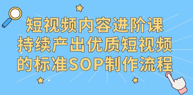 短视频内容制作进阶课,持续产出优质短视频的标准SOP制作流程 短视频内容制作进阶课,持续产出优质短视频的标准SOP制作流程